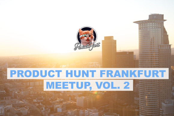Product Hunt Frankfurt Meetup, Vol. 2 – Early-Bird Tickets noch bis zum 22. September erhältlich Product Hunt Frankfurt Meetup, Vol. 2 – Early-Bird Tickets noch bis zum 22. September erhältlich